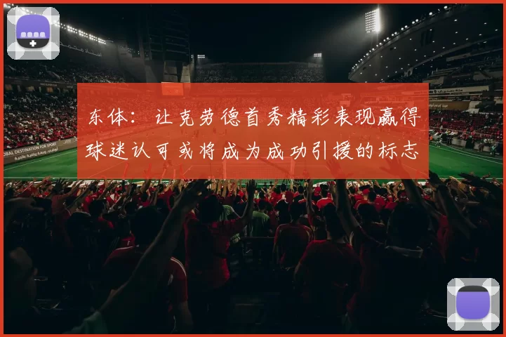 东体：让克劳德首秀精彩表现赢得球迷认可或将成为成功引援的标志