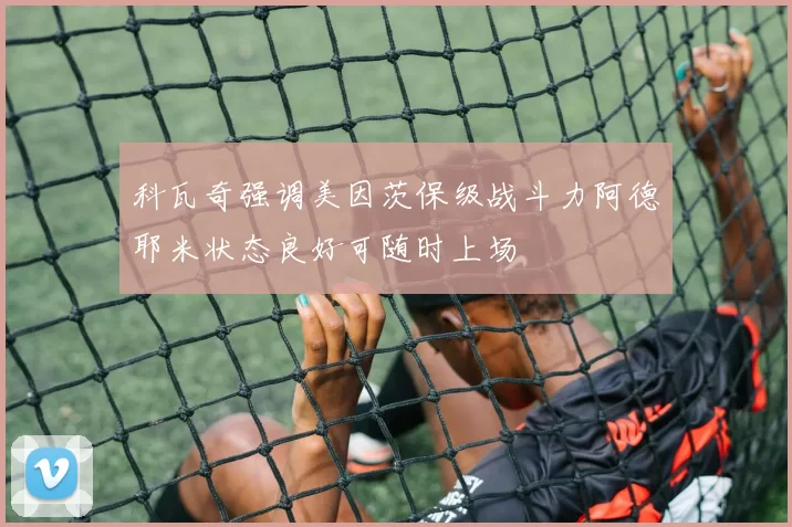 科瓦奇强调美因茨保级战斗力阿德耶米状态良好可随时上场