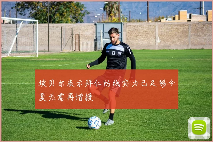 埃贝尔表示拜仁防线实力已足够今夏无需再增援