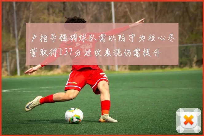 卢指导强调球队需以防守为核心尽管取得137分进攻表现仍需提升