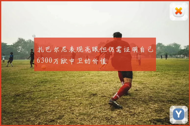 扎巴尔尼表现亮眼但仍需证明自己6300万欧中卫的价值