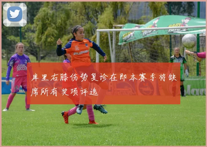 库里右膝伤势复诊在即本赛季将缺席所有奖项评选