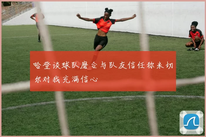 哈登谈球队磨合与队友信任称米切尔对我充满信心