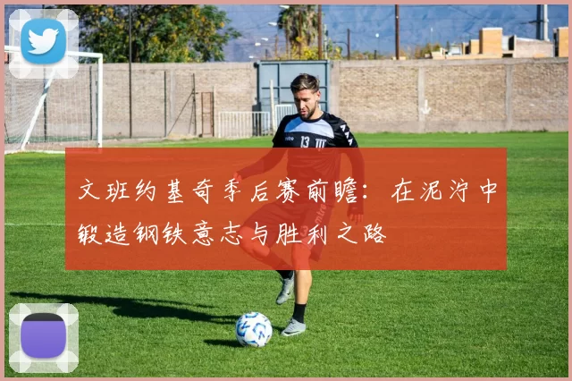 文班约基奇季后赛前瞻：在泥泞中锻造钢铁意志与胜利之路