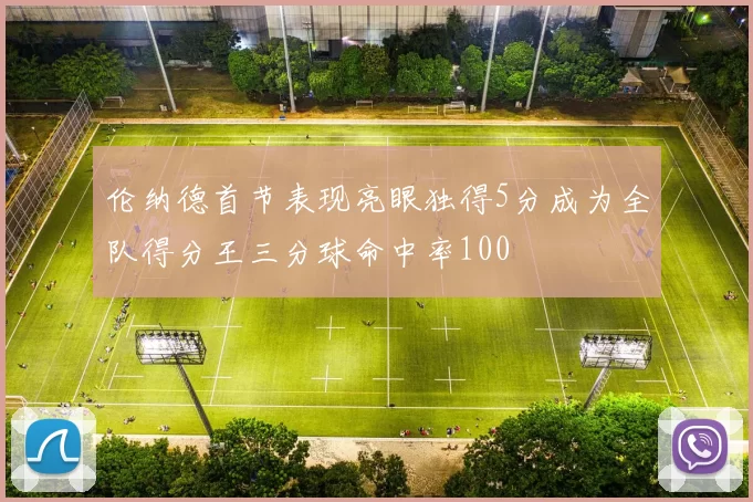 伦纳德首节表现亮眼独得5分成为全队得分王三分球命中率100